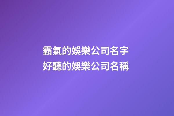 霸氣的娛樂公司名字 好聽的娛樂公司名稱-第1張-公司起名-玄機(jī)派